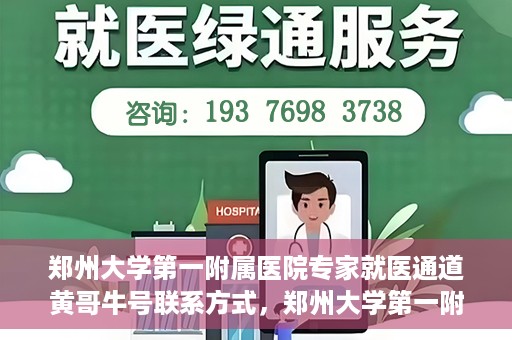 郑州大学第一附属医院专家就医通道黄哥牛号联系方式，郑州大学第一附属医院专家就医通道，黄哥牛号联系方式全解析