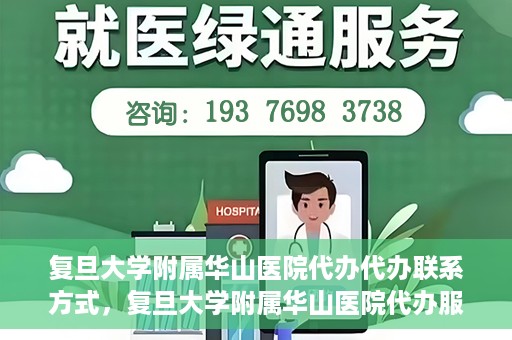 复旦大学附属华山医院代办代办联系方式，复旦大学附属华山医院代办服务联系方式揭秘