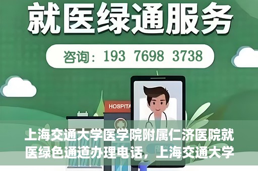上海交通大学医学院附属仁济医院就医绿色通道办理电话，上海交通大学医学院附属仁济医院就医绿色通道咨询热线开通，便捷就医一键达！