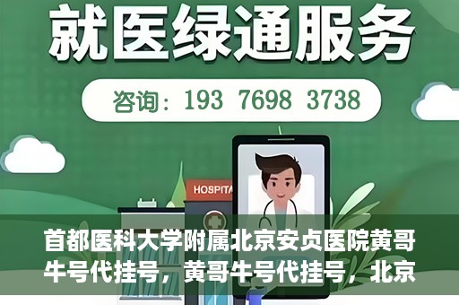 首都医科大学附属北京安贞医院黄哥牛号代挂号，黄哥牛号代挂号，北京安贞医院挂号新途径探索