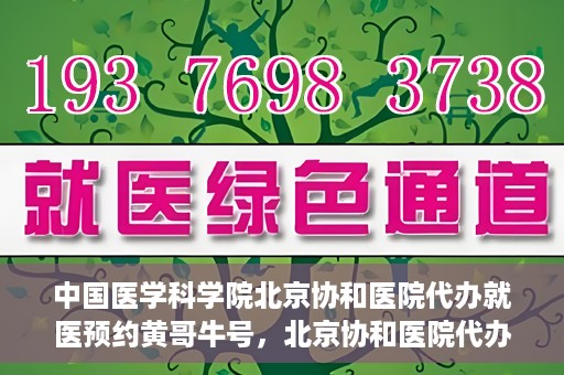 中国医学科学院北京协和医院代办就医预约黄哥牛号，北京协和医院代办预约就医服务，黄哥牛号助您轻松就医