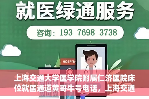 上海交通大学医学院附属仁济医院床位就医通道黄哥牛号电话，上海交通大学医学院附属仁济医院床位就医通道详解，黄哥牛号电话一键预约就医服务