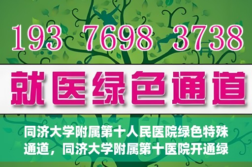 同济大学附属第十人民医院绿色特殊通道，同济大学附属第十医院开通绿色特殊通道，助力健康医疗高效前行