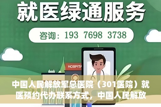 中国人民解放军总医院（301医院）就医预约代办联系方式，中国人民解放军总医院（301医院）预约挂号代办服务指南与联系方式解析
