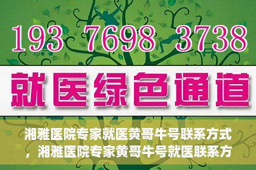 湘雅医院专家就医黄哥牛号联系方式，湘雅医院专家黄哥牛号就医联系方式揭秘