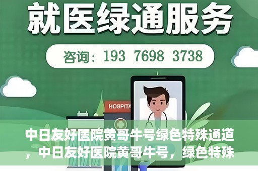中日友好医院黄哥牛号绿色特殊通道，中日友好医院黄哥牛号，绿色特殊通道开启健康之门