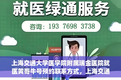 上海交通大学医学院附属瑞金医院就医黄哥牛号预约联系方式，上海交通大学医学院附属瑞金医院就医黄哥牛号预约攻略及联系方式