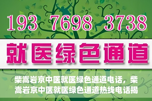 柴嵩岩京中医就医绿色通道电话，柴嵩岩京中医就医绿色通道热线电话揭秘