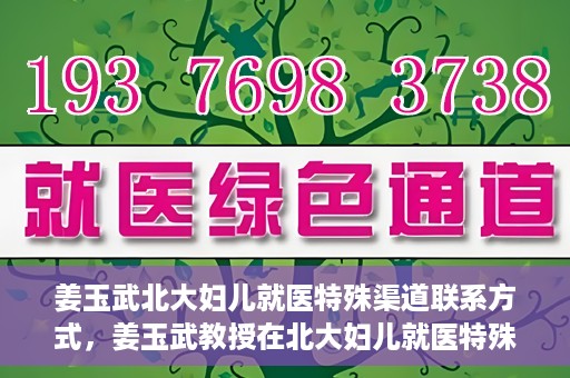 姜玉武北大妇儿就医特殊渠道联系方式，姜玉武教授在北大妇儿就医特殊渠道联系方式揭秘