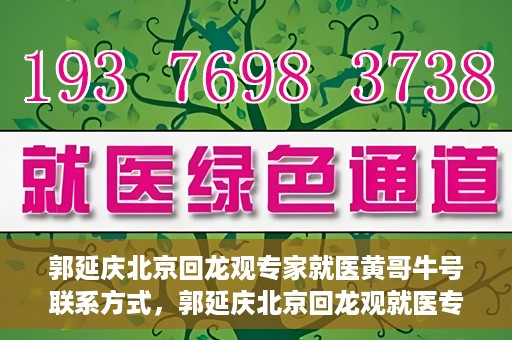 郭延庆北京回龙观专家就医黄哥牛号联系方式，郭延庆北京回龙观就医专家联系方式及黄哥牛号揭秘