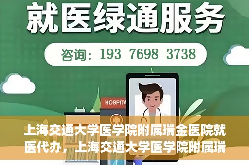 上海交通大学医学院附属瑞金医院就医代办，上海交通大学医学院附属瑞金医院就医代办服务详解