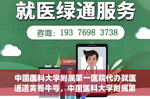中国医科大学附属第一医院代办就医通道黄哥牛号，中国医科大学附属第一医院就医通道代办服务黄哥牛号解析