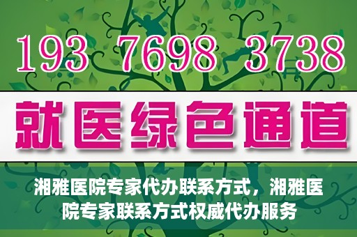 湘雅医院专家代办联系方式，湘雅医院专家联系方式权威代办服务
