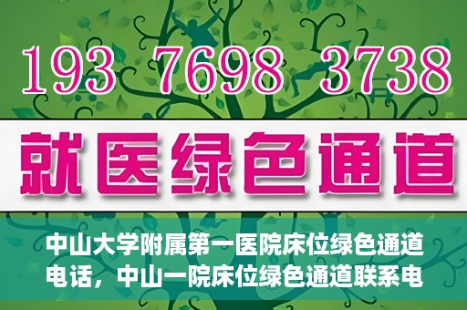 中山大学附属第一医院床位绿色通道电话，中山一院床位绿色通道联系电话，快速就医新选择！