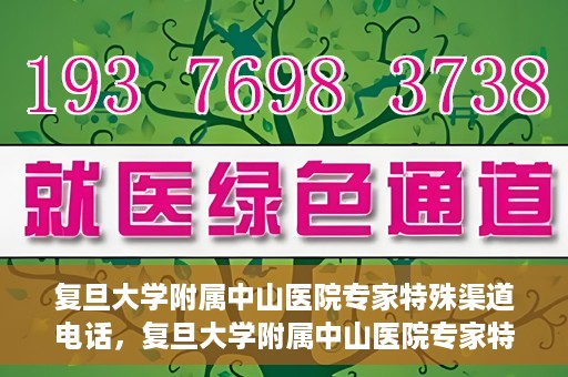 复旦大学附属中山医院专家特殊渠道电话，复旦大学附属中山医院专家特殊渠道专线电话揭秘