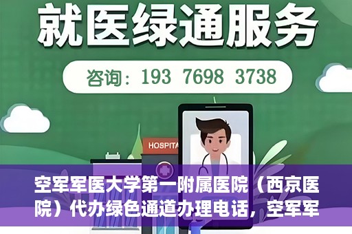 空军军医大学第一附属医院（西京医院）代办绿色通道办理电话，空军军医大学第一附属医院（西京医院）绿色通道办理电话及流程详解