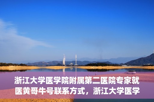 浙江大学医学院附属第二医院专家就医黄哥牛号联系方式，浙江大学医学院附属第二医院专家黄哥牛号就医指南及联系方式揭秘