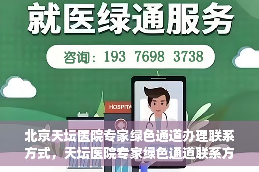 北京天坛医院专家绿色通道办理联系方式，天坛医院专家绿色通道联系方式及办理指南