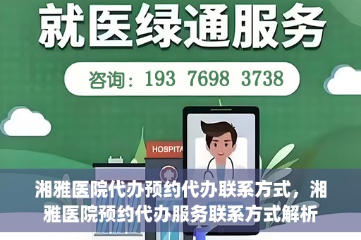 湘雅医院代办预约代办联系方式，湘雅医院预约代办服务联系方式解析