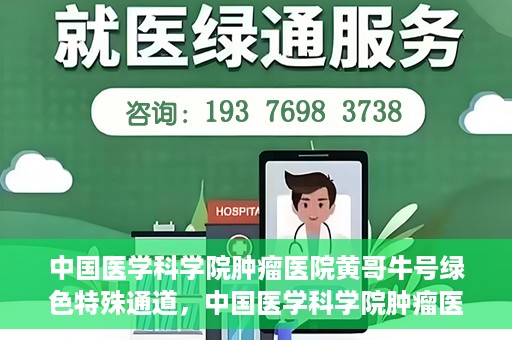 中国医学科学院肿瘤医院黄哥牛号绿色特殊通道，中国医学科学院肿瘤医院黄哥牛号，绿色特殊通道开启健康之门