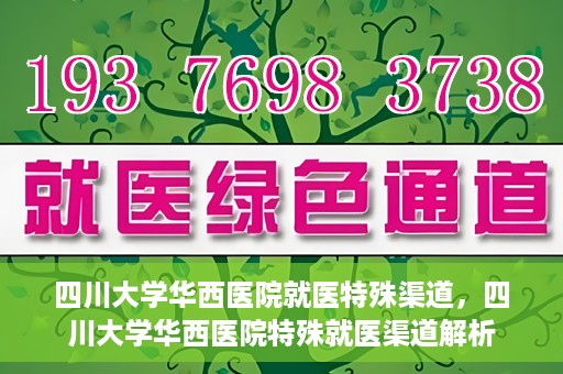 四川大学华西医院就医特殊渠道，四川大学华西医院特殊就医渠道解析