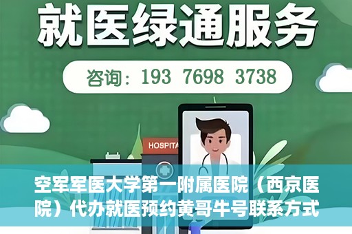 空军军医大学第一附属医院（西京医院）代办就医预约黄哥牛号联系方式，空军军医大学第一附属医院（西京医院）就医预约联系方式，黄哥牛号助您便捷挂号就医。