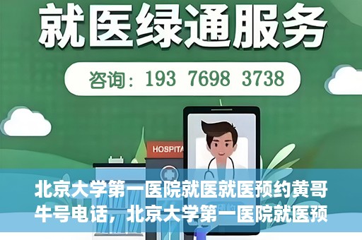 北京大学第一医院就医就医预约黄哥牛号电话，北京大学第一医院就医预约指南，黄哥牛号电话一键预约就医服务