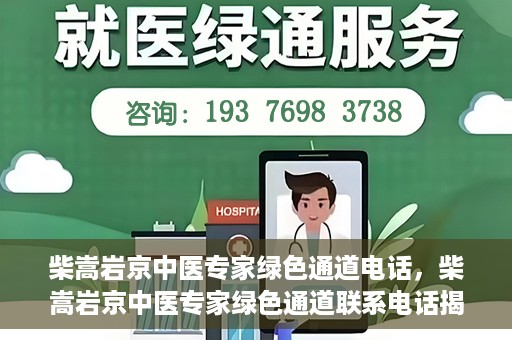 柴嵩岩京中医专家绿色通道电话，柴嵩岩京中医专家绿色通道联系电话揭秘