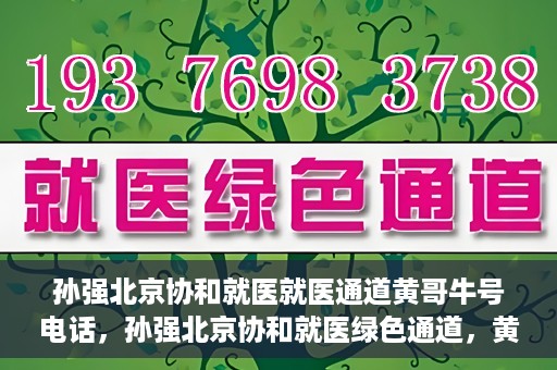 孙强北京协和就医就医通道黄哥牛号电话，孙强北京协和就医绿色通道，黄哥牛号电话直达就医通道