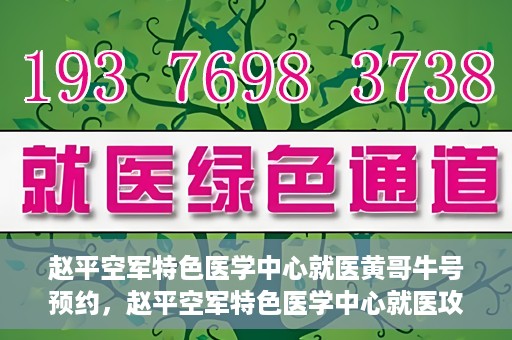赵平空军特色医学中心就医黄哥牛号预约，赵平空军特色医学中心就医攻略，黄哥牛号预约指南