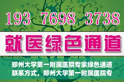 郑州大学第一附属医院专家绿色通道联系方式，郑州大学第一附属医院专家绿色通道联系方式及咨询指南