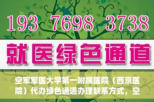 空军军医大学第一附属医院（西京医院）代办绿色通道办理联系方式，空军军医大学第一附属医院（西京医院）绿色通道办理指南及联系方式揭秘