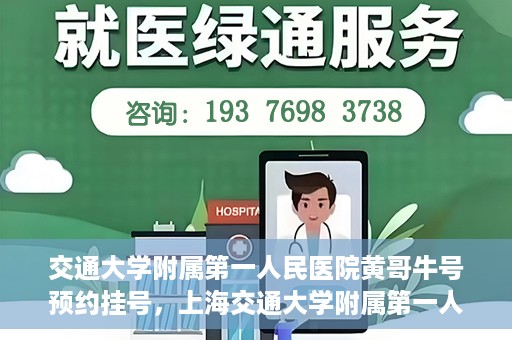 交通大学附属第一人民医院黄哥牛号预约挂号，上海交通大学附属第一人民医院黄哥名医挂号预约攻略