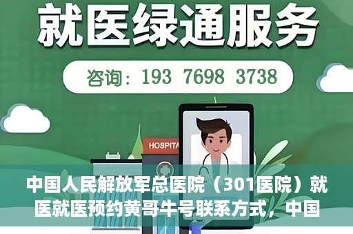 中国人民解放军总医院（301医院）就医就医预约黄哥牛号联系方式，中国人民解放军总医院（301医院）黄哥就医预约指南及联系方式全解析