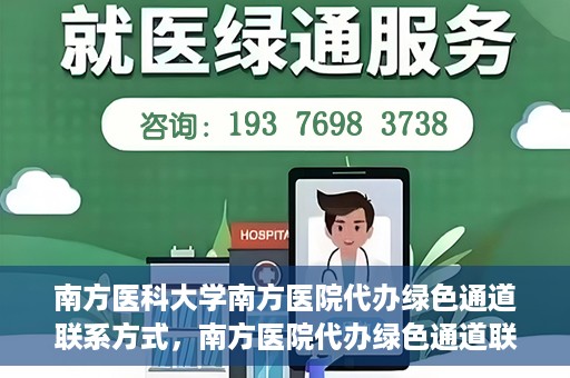南方医科大学南方医院代办绿色通道联系方式，南方医院代办绿色通道联系方式，一站式解决您的医疗需求