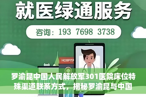 罗渝昆中国人民解放军301医院床位特殊渠道联系方式，揭秘罗渝昆与中国人民解放军301医院床位特殊联系方式背后的故事
