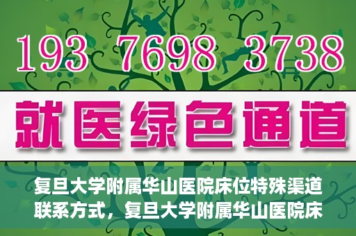 复旦大学附属华山医院床位特殊渠道联系方式，复旦大学附属华山医院床位特殊渠道预约联系方式揭秘