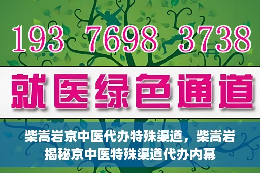 柴嵩岩京中医代办特殊渠道，柴嵩岩揭秘京中医特殊渠道代办内幕
