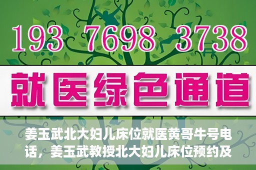 姜玉武北大妇儿床位就医黄哥牛号电话，姜玉武教授北大妇儿床位预约及就医指南，牛号电话与黄哥的故事