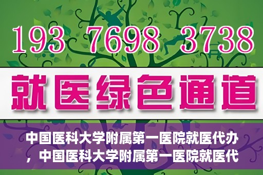 中国医科大学附属第一医院就医代办，中国医科大学附属第一医院就医代办服务详解