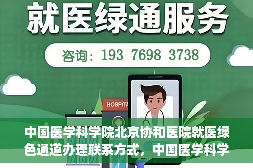 中国医学科学院北京协和医院就医绿色通道办理联系方式，中国医学科学院北京协和医院就医绿色通道办理指南及联系方式详解