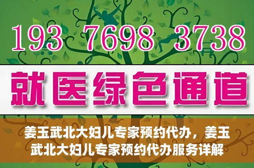 姜玉武北大妇儿专家预约代办，姜玉武北大妇儿专家预约代办服务详解