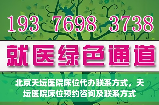 北京天坛医院床位代办联系方式，天坛医院床位预约咨询及联系方式