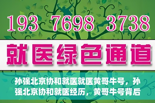 孙强北京协和就医就医黄哥牛号，孙强北京协和就医经历，黄哥牛号背后的故事