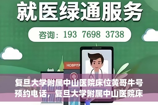 复旦大学附属中山医院床位黄哥牛号预约电话，复旦大学附属中山医院床位预约电话及黄哥牛号预约信息解读