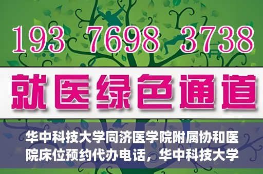 华中科技大学同济医学院附属协和医院床位预约代办电话，华中科技大学同济医学院附属协和医院床位预约咨询热线