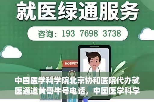 中国医学科学院北京协和医院代办就医通道黄哥牛号电话，中国医学科学院北京协和医院就医通道代办服务，黄哥牛号联系电话揭秘。