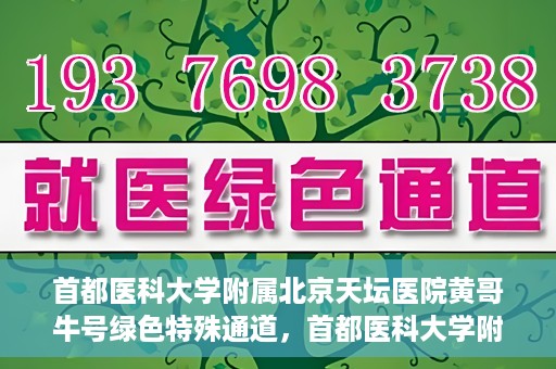 首都医科大学附属北京天坛医院黄哥牛号绿色特殊通道，首都医科大学附属北京天坛医院黄哥牛号，绿色特殊通道开启健康之门