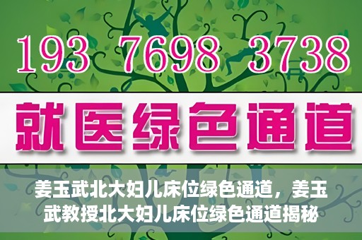 姜玉武北大妇儿床位绿色通道，姜玉武教授北大妇儿床位绿色通道揭秘