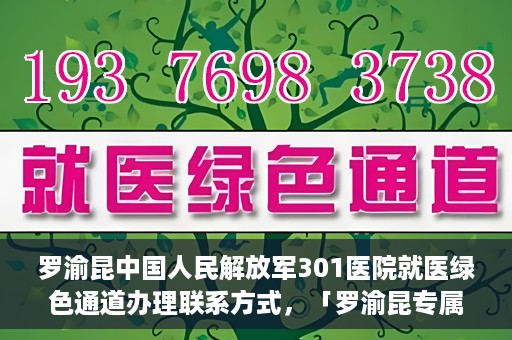 罗渝昆中国人民解放军301医院就医绿色通道办理联系方式，「罗渝昆专属就医通道揭秘，中国人民解放军301医院绿色通道办理指南及联系方式」